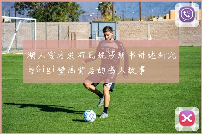 湖人官方发布瓦妮莎新书讲述科比与Gigi壁画背后的感人故事