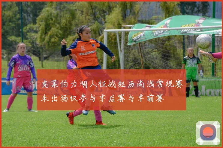 克莱伯为湖人征战经历尚浅常规赛未出场仅参与季后赛与季前赛