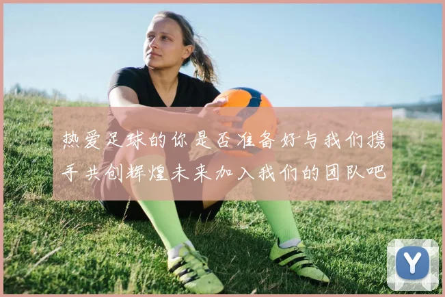 热爱足球的你是否准备好与我们携手共创辉煌未来加入我们的团队吧
