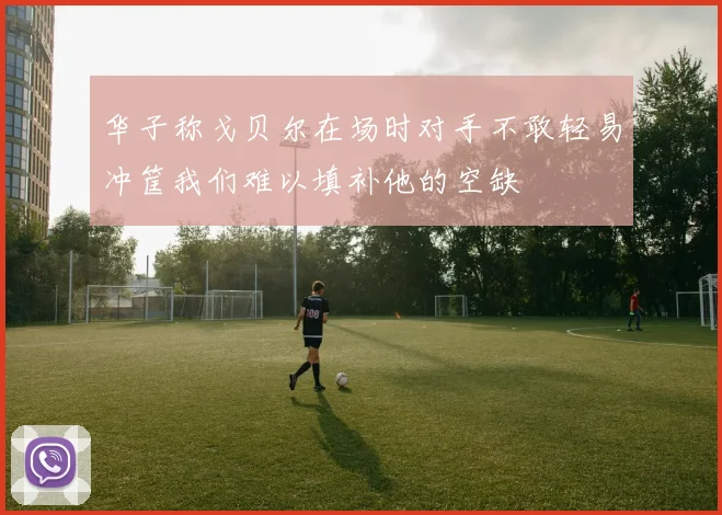 华子称戈贝尔在场时对手不敢轻易冲筐我们难以填补他的空缺