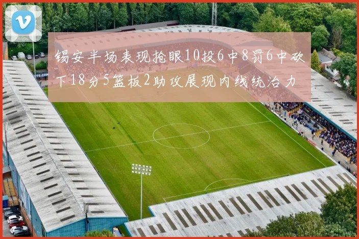 锡安半场表现抢眼10投6中8罚6中砍下18分5篮板2助攻展现内线统治力