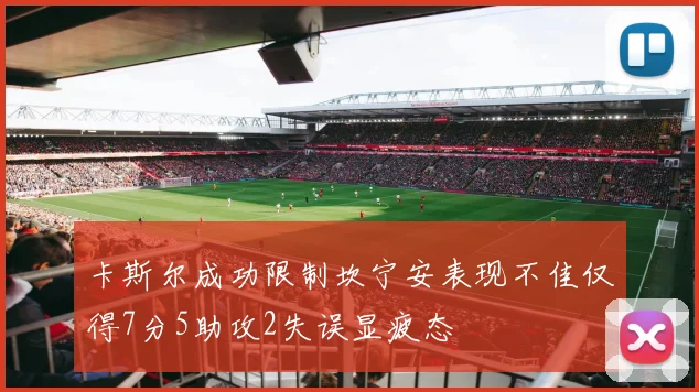 卡斯尔成功限制坎宁安表现不佳仅得7分5助攻2失误显疲态