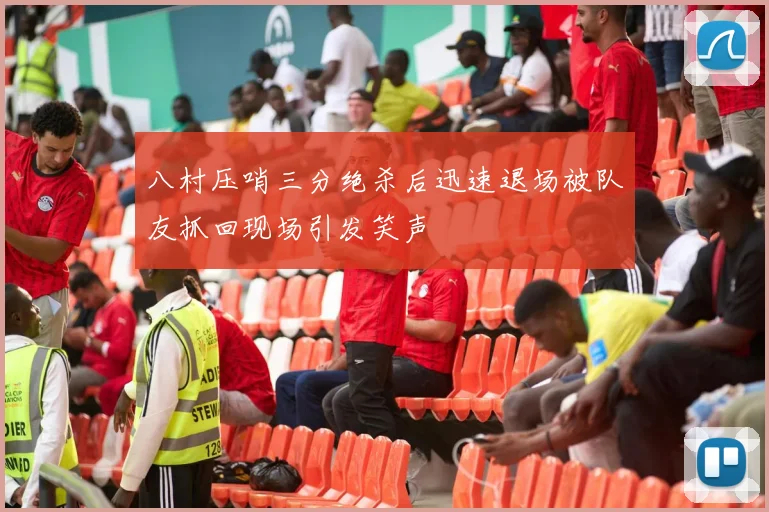 八村压哨三分绝杀后迅速退场被队友抓回现场引发笑声