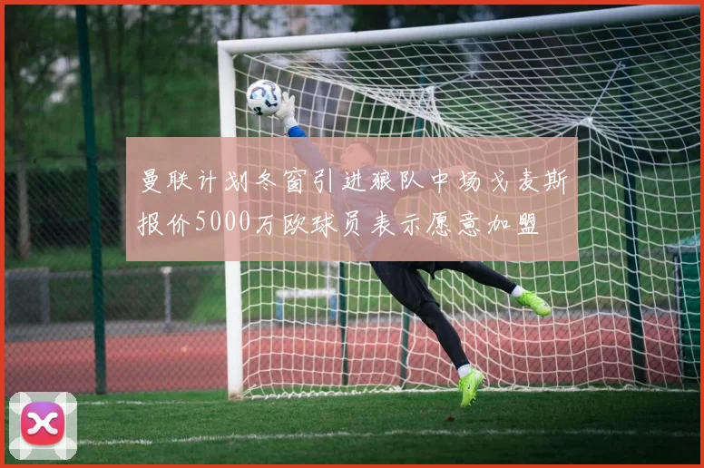 曼联计划冬窗引进狼队中场戈麦斯报价5000万欧球员表示愿意加盟