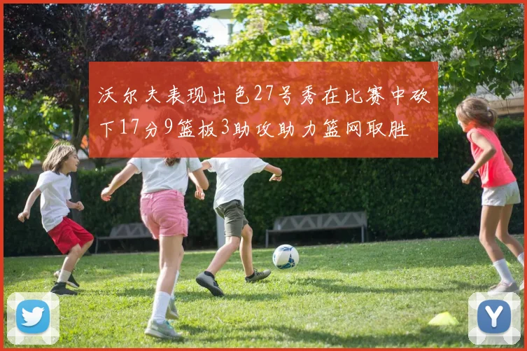 沃尔夫表现出色27号秀在比赛中砍下17分9篮板3助攻助力篮网取胜