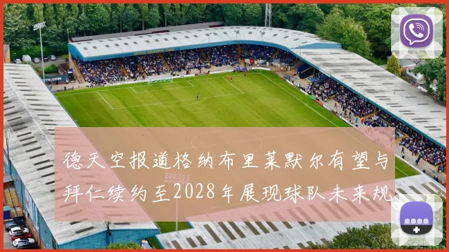 德天空报道格纳布里莱默尔有望与拜仁续约至2028年展现球队未来规划