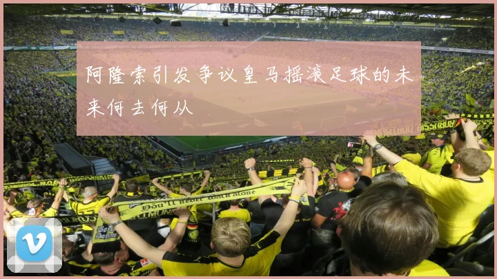 阿隆索引发争议皇马摇滚足球的未来何去何从